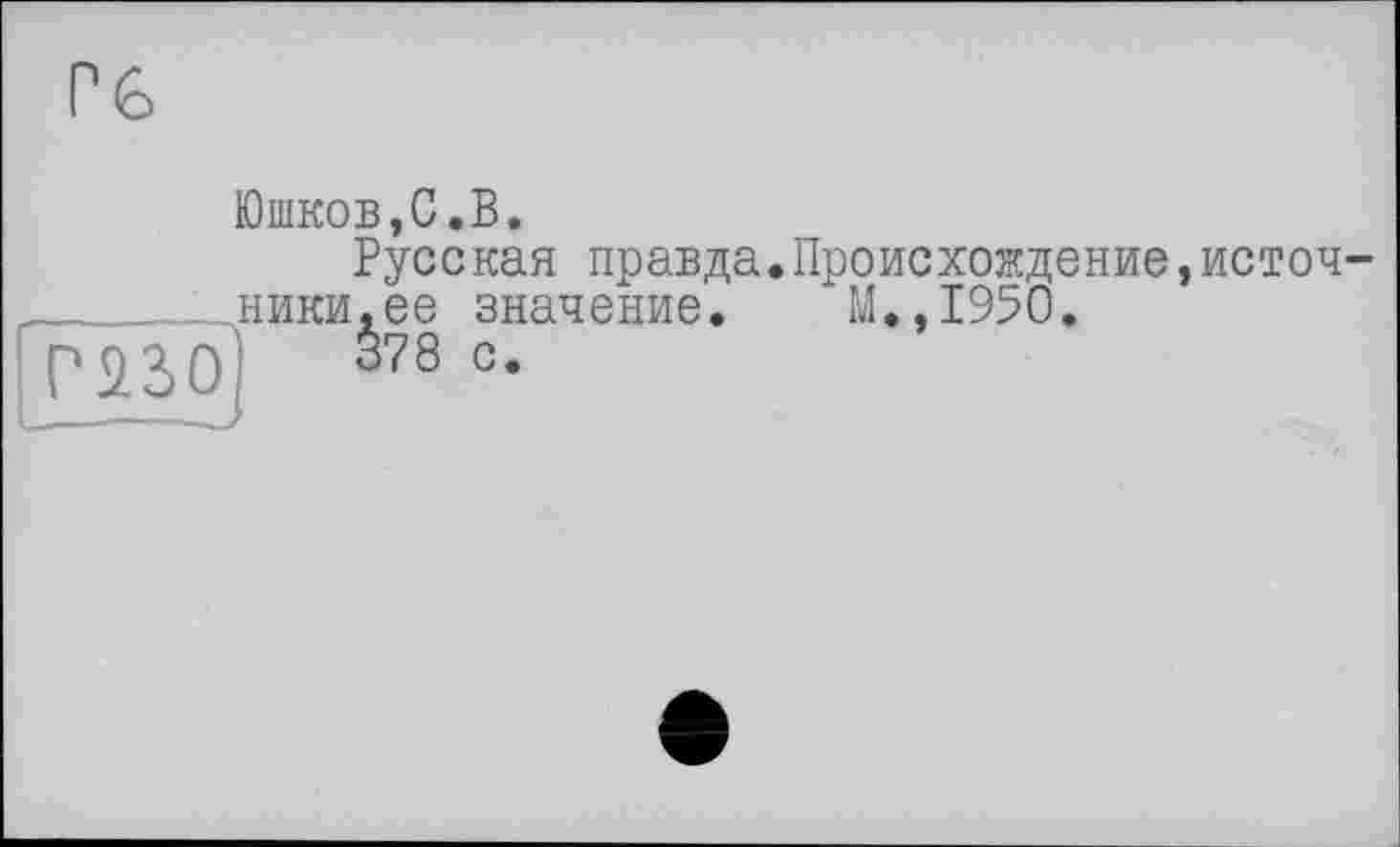 ﻿Юшков,G.В.
Русская правда.Происхождение,источ-
______ники,ее значение.	М.,1950.
mo S78 с.